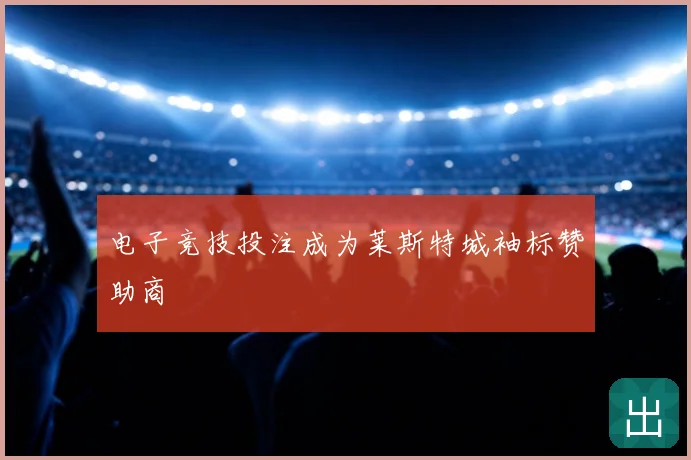 电子竞技投注成为莱斯特城袖标赞助商