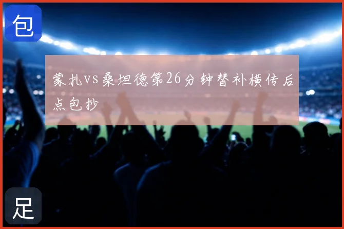 蒙扎vs桑坦德第26分钟替补横传后点包抄