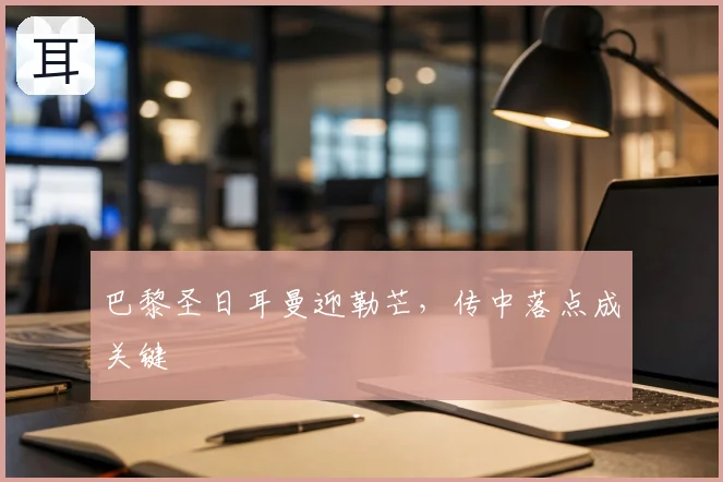巴黎圣日耳曼迎勒芒,传中落点成关键