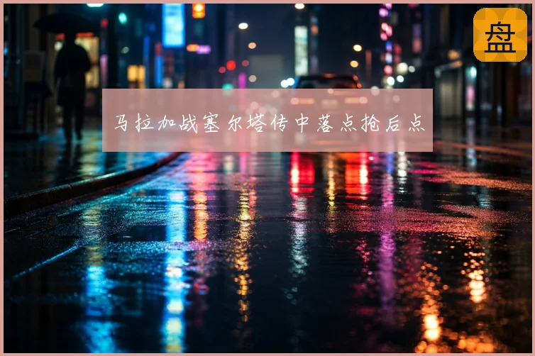 马拉加战塞尔塔传中落点抢后点
