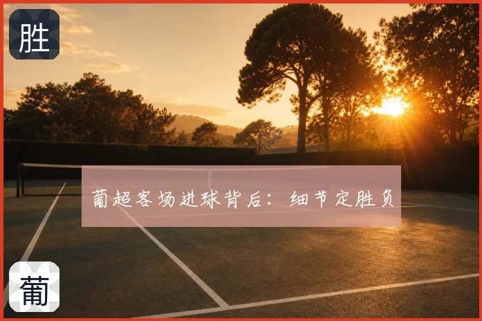 葡超客场进球背后:细节定胜负