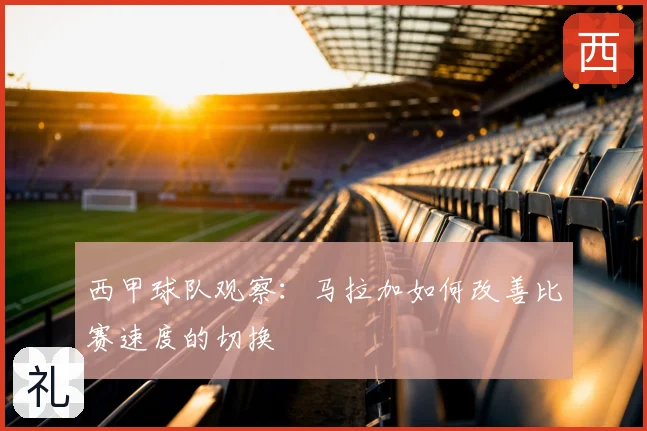 西甲球队观察:马拉加如何改善比赛速度的切换